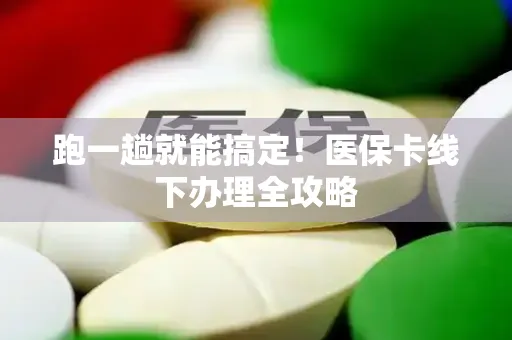 跑一趟就能搞定！医保卡线下办理全攻略